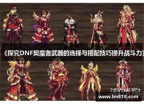 《探究DNF契魔者武器的选择与搭配技巧提升战斗力》
